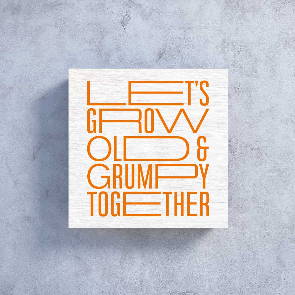 Let`s grow old & grumpy together