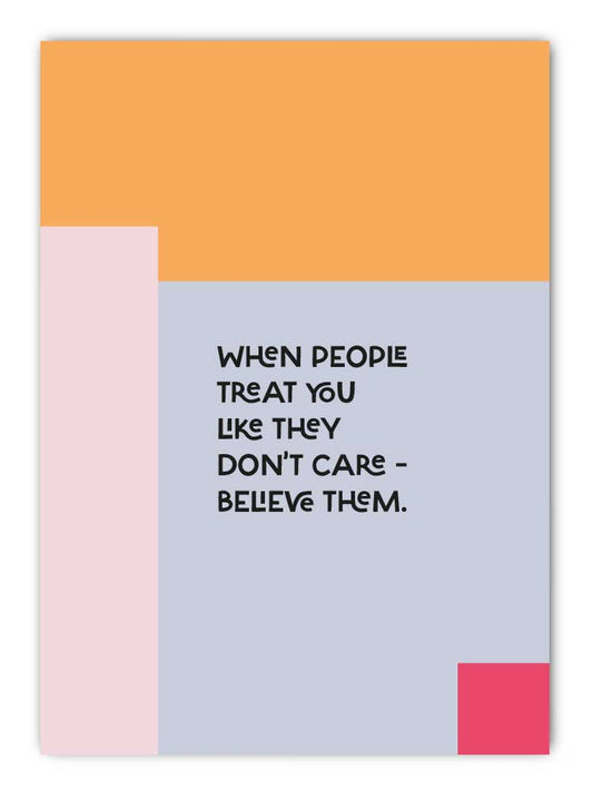 When people treat you, like they don't care - believe them.
